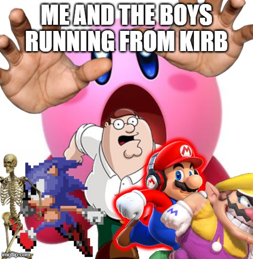 C O N S U M E | ME AND THE BOYS RUNNING FROM KIRB | image tagged in me and the boys,memes,kirby | made w/ Imgflip meme maker