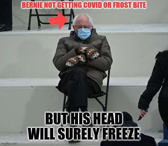 what happend | BERNIE NOT GETTING COVID OR FROST BITE; BUT HIS HEAD WILL SURELY FREEZE | image tagged in bernie and his mittens | made w/ Imgflip meme maker