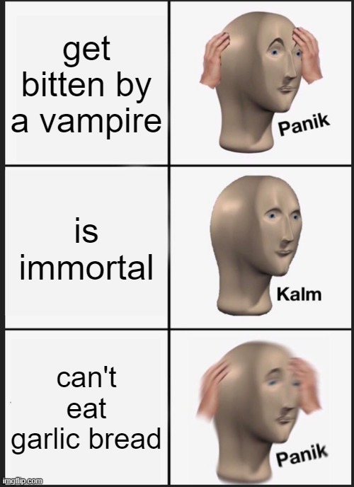 Panik Kalm Panik Meme | get bitten by a vampire; is immortal; can't eat garlic bread | image tagged in memes,panik kalm panik | made w/ Imgflip meme maker