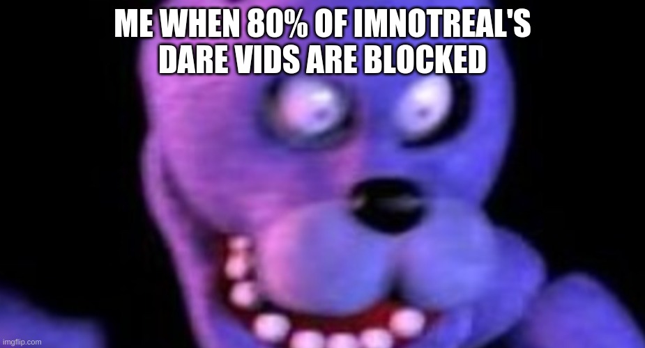 Scared Bonnie | ME WHEN 80% OF IMNOTREAL'S DARE VIDS ARE BLOCKED | image tagged in scared bonnie | made w/ Imgflip meme maker