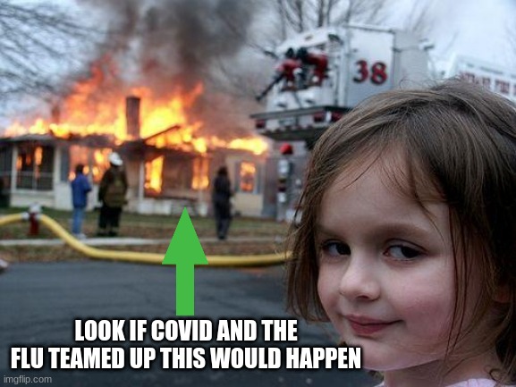 Disaster Girl | LOOK IF COVID AND THE FLU TEAMED UP THIS WOULD HAPPEN | image tagged in memes,disaster girl | made w/ Imgflip meme maker