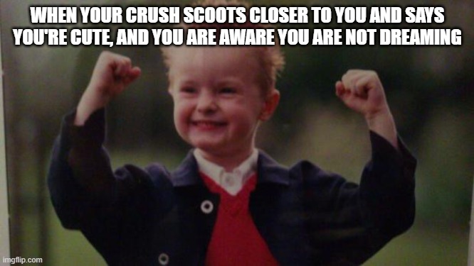 Lucky Kid | WHEN YOUR CRUSH SCOOTS CLOSER TO YOU AND SAYS YOU'RE CUTE, AND YOU ARE AWARE YOU ARE NOT DREAMING | image tagged in lucky kid | made w/ Imgflip meme maker