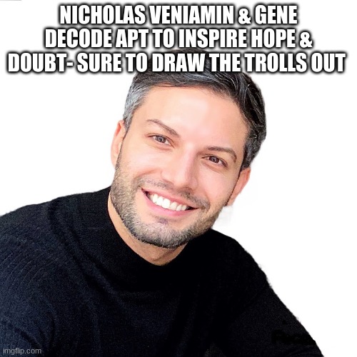 NICHOLAS VENIAMIN & GENE DECODE APT TO INSPIRE HOPE & DOUBT- SURE TO DRAW THE TROLLS OUT | image tagged in conspiracy | made w/ Imgflip meme maker