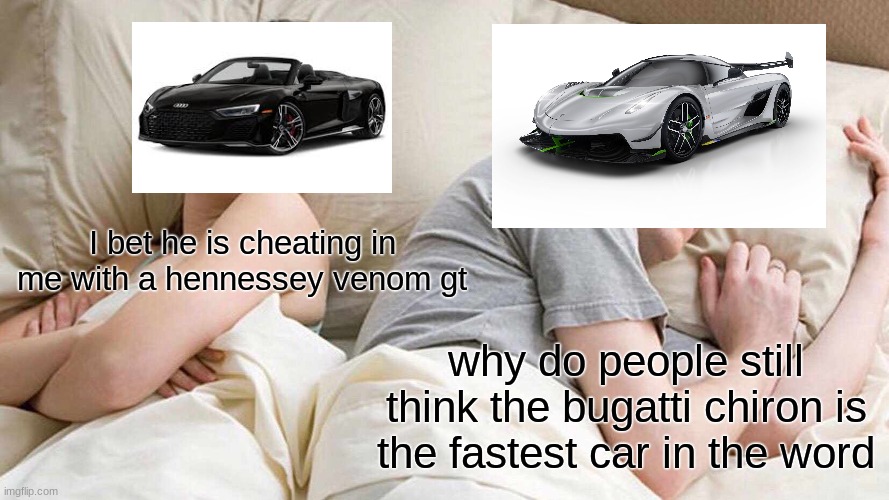 why........but like is right do......... | I bet he is cheating in me with a hennessey venom gt; why do people still think the bugatti chiron is the fastest car in the word | image tagged in memes,i bet he's thinking about other women | made w/ Imgflip meme maker