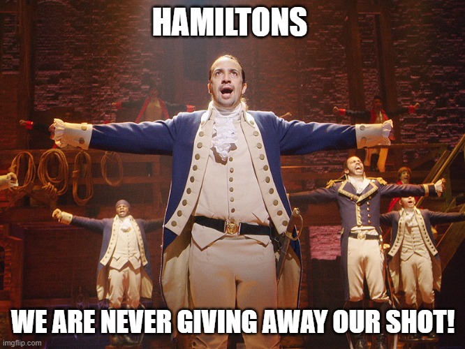 WE'RE NEVER GIVING AWAY OUR SHOT | HAMILTONS; WE ARE NEVER GIVING AWAY OUR SHOT! | image tagged in hamilton | made w/ Imgflip meme maker