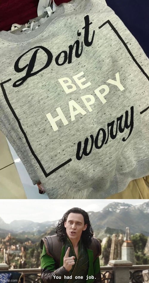 dont be happy worry | image tagged in you had one job just the one | made w/ Imgflip meme maker