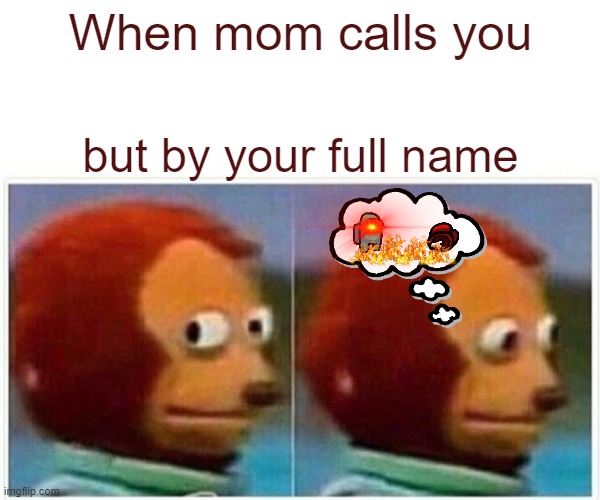 Im dead | When mom calls you; but by your full name | image tagged in memes,monkey puppet | made w/ Imgflip meme maker