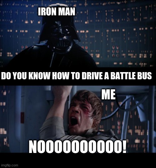 Star Wars No | IRON MAN; DO YOU KNOW HOW TO DRIVE A BATTLE BUS; ME; NOOOOOOOOOO! | image tagged in memes,star wars no | made w/ Imgflip meme maker