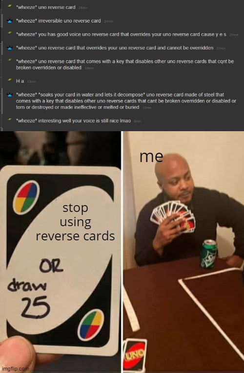 me; stop using reverse cards | image tagged in uno or draw 25 | made w/ Imgflip meme maker