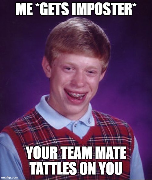 Bad Luck Brian | ME *GETS IMPOSTER*; YOUR TEAM MATE TATTLES ON YOU | image tagged in memes,bad luck brian | made w/ Imgflip meme maker