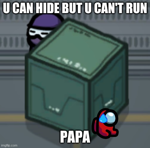 Papa? | U CAN HIDE BUT U CAN'T RUN; PAPA | image tagged in among us hiding | made w/ Imgflip meme maker