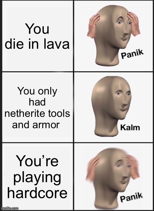 Panik Kalm Panik | You die in lava; You only had netherite tools and armor; You’re playing hardcore | image tagged in memes,panik kalm panik | made w/ Imgflip meme maker
