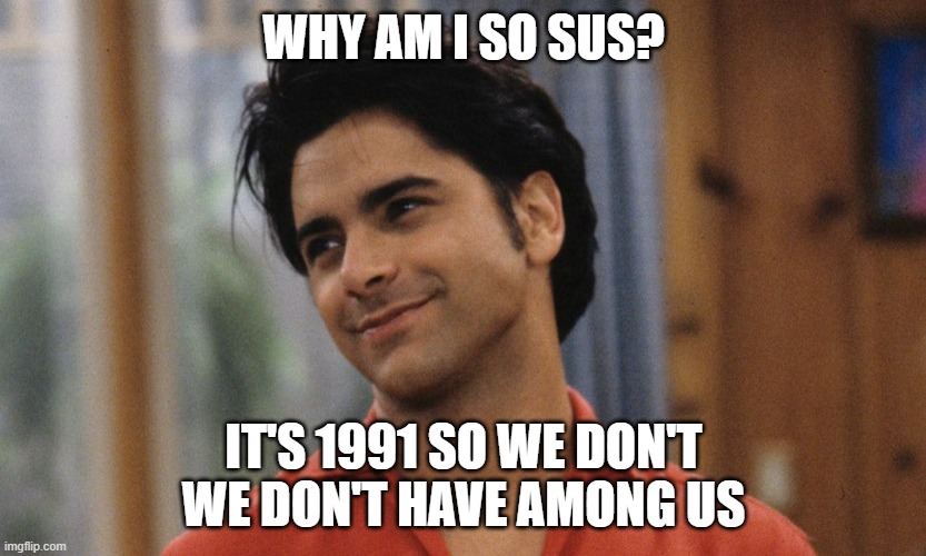 WHY AM I SO SUS? IT'S 1991 SO WE DON'T WE DON'T HAVE AMONG US | image tagged in confused uncle jesse | made w/ Imgflip meme maker