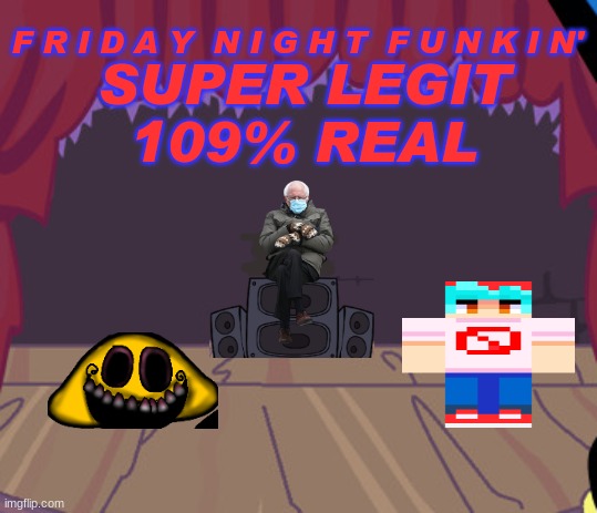 Friday night funkin' in a nutshell | F R I D A Y  N I G H T  F U N K I N'; SUPER LEGIT
109% REAL | image tagged in friday night funkin',bernie sanders,in a nutshell | made w/ Imgflip meme maker