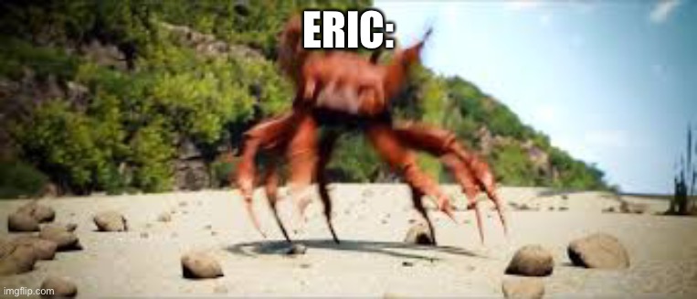 crab rave | ERIC: | image tagged in crab rave | made w/ Imgflip meme maker