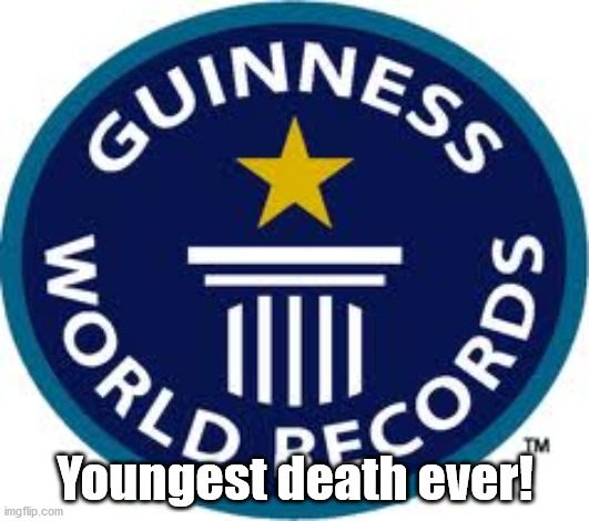 Guinness World Record Meme | Youngest death ever! | image tagged in memes,guinness world record | made w/ Imgflip meme maker