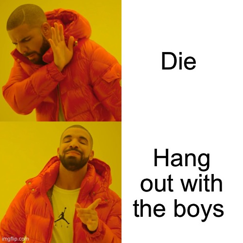 Drake Hotline Bling Meme | Die; Hang out with the boys | image tagged in memes,drake hotline bling | made w/ Imgflip meme maker