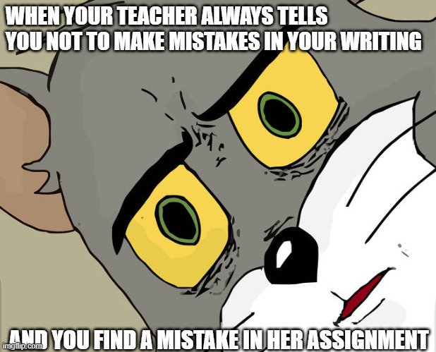 Bruh | WHEN YOUR TEACHER ALWAYS TELLS YOU NOT TO MAKE MISTAKES IN YOUR WRITING; AND YOU FIND A MISTAKE IN HER ASSIGNMENT | image tagged in memes,unsettled tom,bruh,teacher,school,bruh moment | made w/ Imgflip meme maker