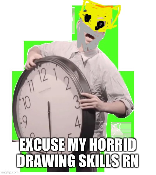 It is time to stop | EXCUSE MY HORRID DRAWING SKILLS RN | image tagged in it is time to stop | made w/ Imgflip meme maker