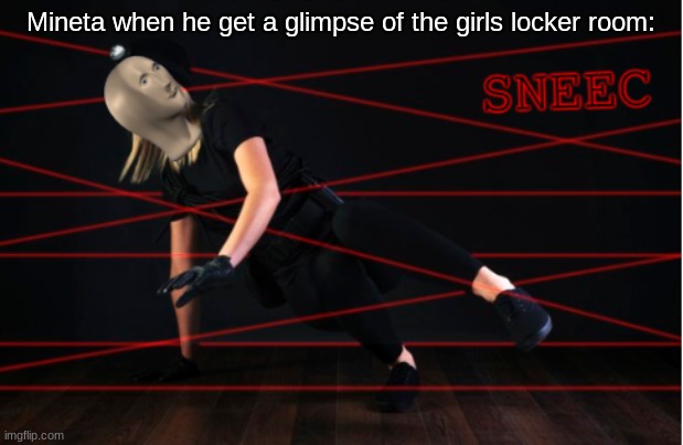 sneec | Mineta when he get a glimpse of the girls locker room: | image tagged in sneec | made w/ Imgflip meme maker