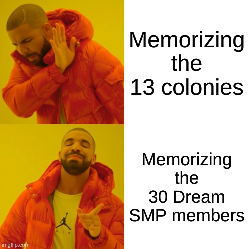 Ya know, It's true | Memorizing the 13 colonies; Memorizing the 30 Dream SMP members | image tagged in memes,drake hotline bling | made w/ Imgflip meme maker