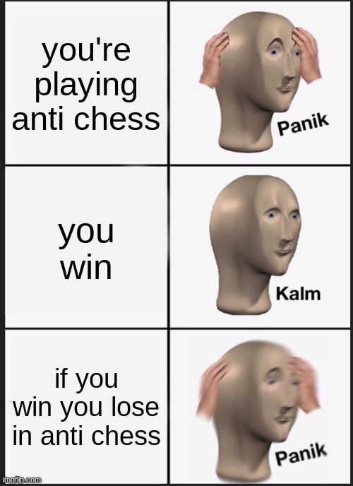 Panik Kalm Panik | you're playing anti chess; you win; if you win you lose in anti chess | image tagged in memes,panik kalm panik | made w/ Imgflip meme maker