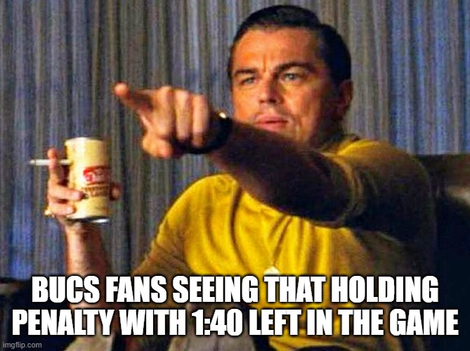 Leonardo Dicaprio pointing at tv | BUCS FANS SEEING THAT HOLDING PENALTY WITH 1:40 LEFT IN THE GAME | image tagged in leonardo dicaprio pointing at tv | made w/ Imgflip meme maker