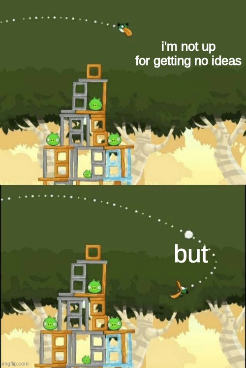 Angry Birds Hal but | i'm not up for getting no ideas; but | image tagged in angry birds hal but | made w/ Imgflip meme maker