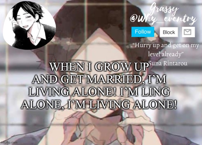 Lol | WHEN I GROW UP AND GET MARRIED, I’M LIVING ALONE! I’M LING ALONE, I’M LIVING ALONE! | image tagged in suna temp | made w/ Imgflip meme maker