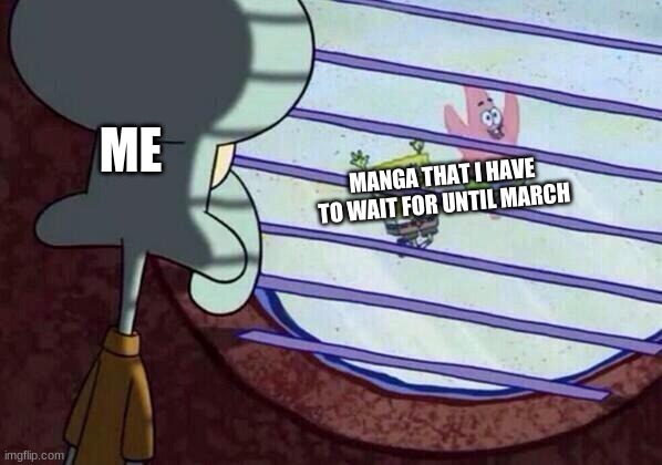 Squidward window | ME; MANGA THAT I HAVE TO WAIT FOR UNTIL MARCH | image tagged in squidward window | made w/ Imgflip meme maker