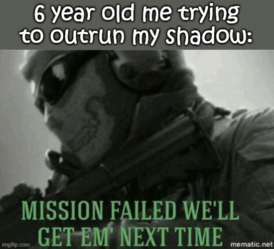 Mission failed | 6 year old me trying to outrun my shadow: | image tagged in mission failed | made w/ Imgflip meme maker