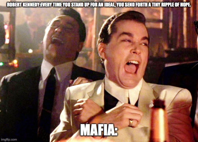 Good Fellas Hilarious Meme | ROBERT KENNEDY:EVERY TIME YOU STAND UP FOR AN IDEAL, YOU SEND FORTH A TINY RIPPLE OF HOPE. MAFIA: | image tagged in memes,good fellas hilarious | made w/ Imgflip meme maker