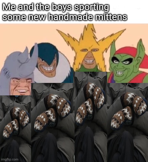 Role models | Me and the boys sporting some new handmade mittens | image tagged in memes,me and the boys,blank white template | made w/ Imgflip meme maker