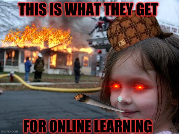 Disaster Girl Meme | THIS IS WHAT THEY GET; FOR ONLINE LEARNING | image tagged in memes,disaster girl | made w/ Imgflip meme maker