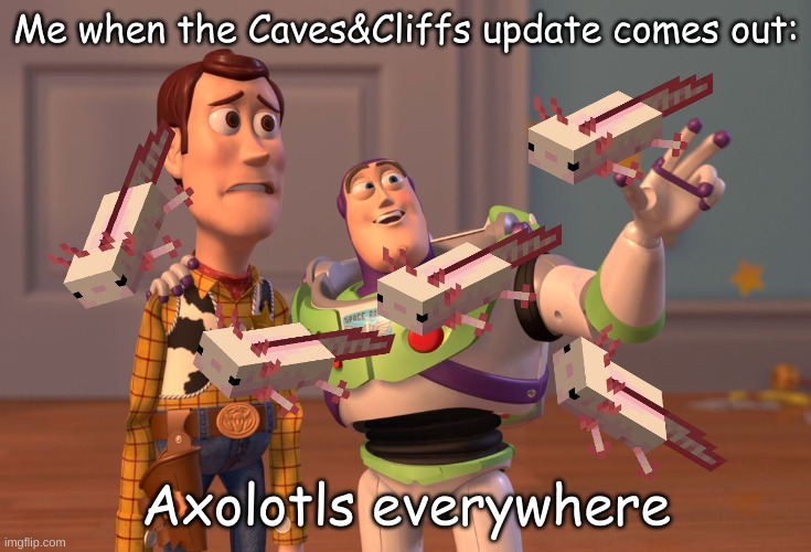 X, X Everywhere | Me when the Caves&Cliffs update comes out:; Axolotls everywhere | image tagged in memes,x x everywhere | made w/ Imgflip meme maker
