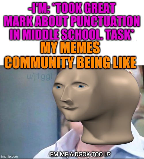 -The path of free walking. | -I'M: *TOOK GREAT MARK ABOUT PUNCTUATION IN MIDDLE SCHOOL. TASK*; MY MEMES COMMUNITY BEING LIKE; EM ME A DGOK TOO U? | image tagged in middle school,mark,safety first,imgflip users,thebestmememakerever,afro | made w/ Imgflip meme maker