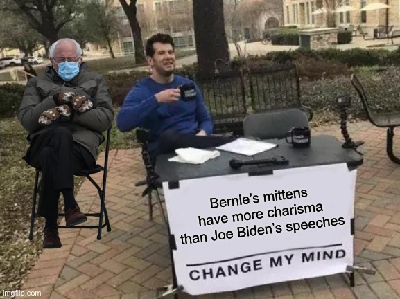 Bernie’s mittens have more charisma than Joe Biden’s speeches | Bernie’s mittens have more charisma than Joe Biden’s speeches | image tagged in memes,change my mind,bernie sanders,joe biden,speech,bernie mittens | made w/ Imgflip meme maker