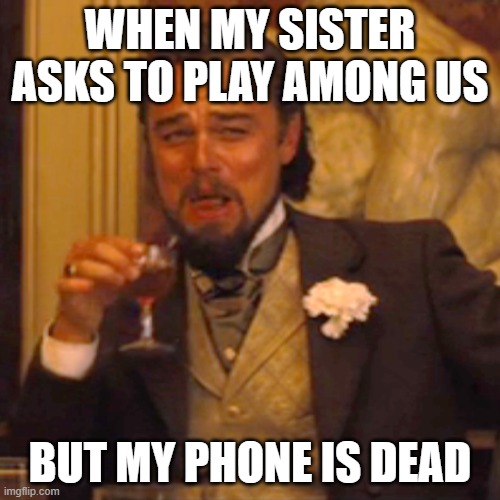 Laughing Leo | WHEN MY SISTER ASKS TO PLAY AMONG US; BUT MY PHONE IS DEAD | image tagged in memes,laughing leo | made w/ Imgflip meme maker