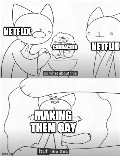 but like this | NETFLIX; NETFLIX; CHARACTER; MAKING THEM GAY | image tagged in but like this | made w/ Imgflip meme maker