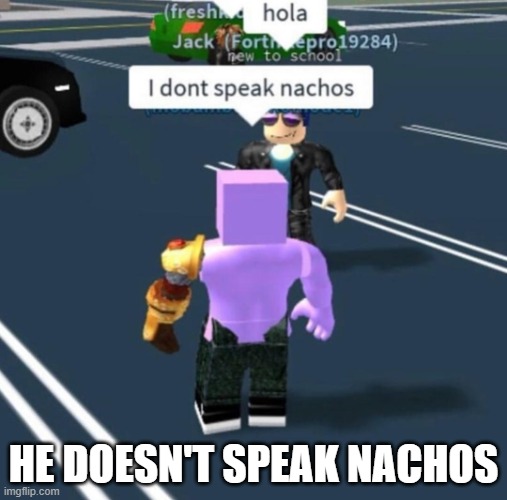 Like he said... | HE DOESN'T SPEAK NACHOS | image tagged in i don't speak nachos | made w/ Imgflip meme maker