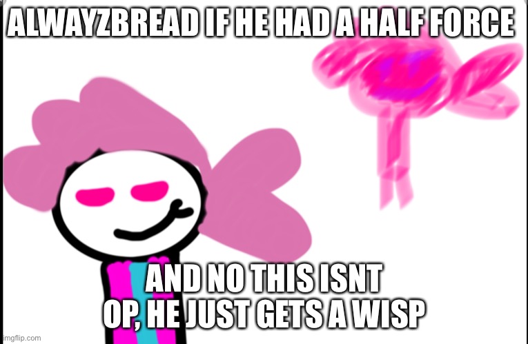 Alwayzbread at half force *NOT OP* | ALWAYZBREAD IF HE HAD A HALF FORCE; AND NO THIS ISNT OP, HE JUST GETS A WISP | image tagged in wisp,half force,alwayzbread | made w/ Imgflip meme maker