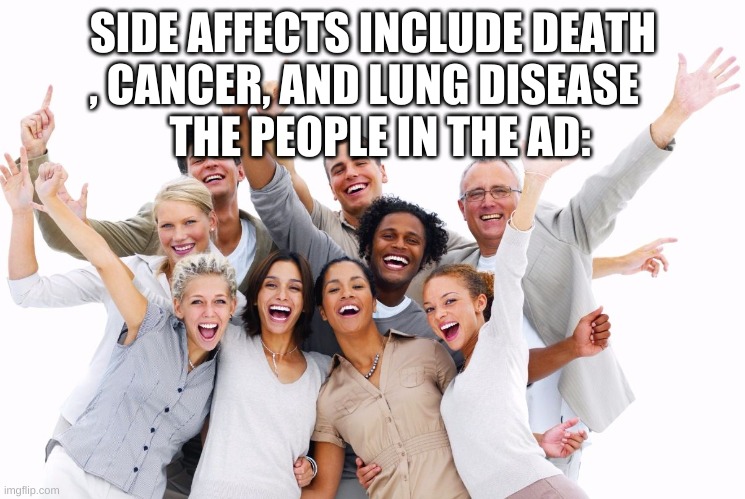Happy People  | SIDE AFFECTS INCLUDE DEATH , CANCER, AND LUNG DISEASE; THE PEOPLE IN THE AD: | image tagged in happy people | made w/ Imgflip meme maker