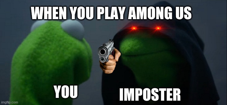 among us with kermit and evil kermit | WHEN YOU PLAY AMONG US; IMPOSTER; YOU | image tagged in memes,evil kermit,among us kill,among us | made w/ Imgflip meme maker