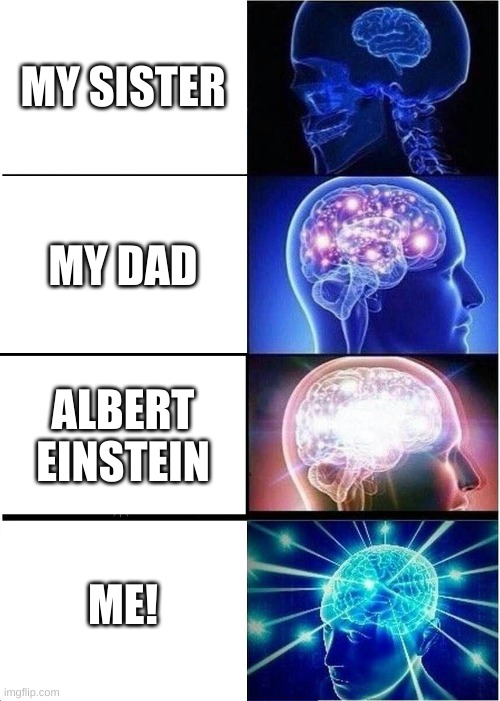 IQ | MY SISTER; MY DAD; ALBERT EINSTEIN; ME! | image tagged in memes,expanding brain | made w/ Imgflip meme maker