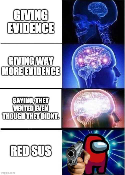 Expanding Brain | GIVING EVIDENCE; GIVING WAY MORE EVIDENCE; SAYING, THEY VENTED EVEN THOUGH THEY DIDNT. RED SUS | image tagged in memes,expanding brain | made w/ Imgflip meme maker