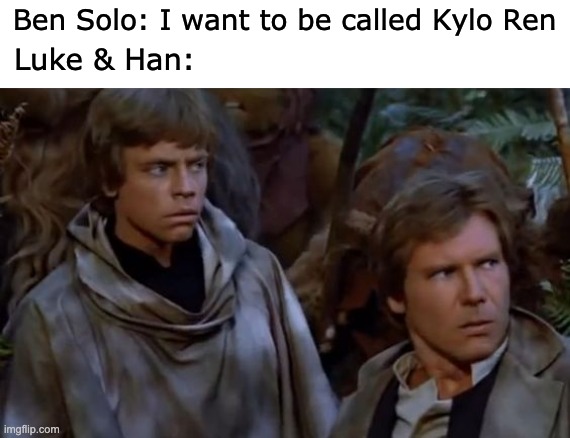 KYLO REN | Ben Solo: I want to be called Kylo Ren; Luke & Han: | image tagged in kylo ren,han solo,luke skywalker,star wars | made w/ Imgflip meme maker