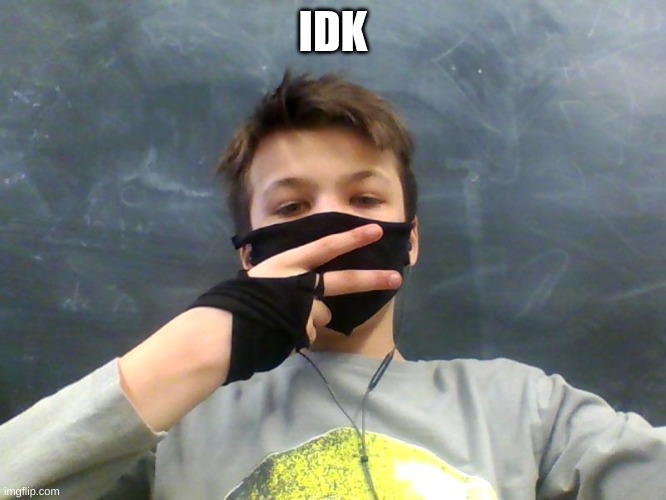 IDK | made w/ Imgflip meme maker