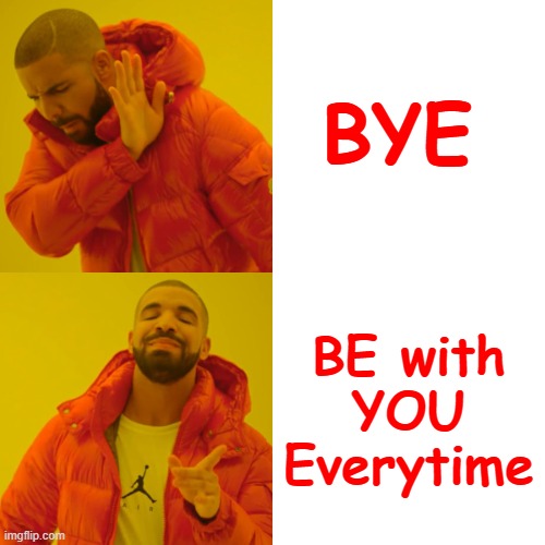 Be With you Everytime ... | BYE; BE with YOU Everytime | image tagged in memes,drake hotline bling | made w/ Imgflip meme maker
