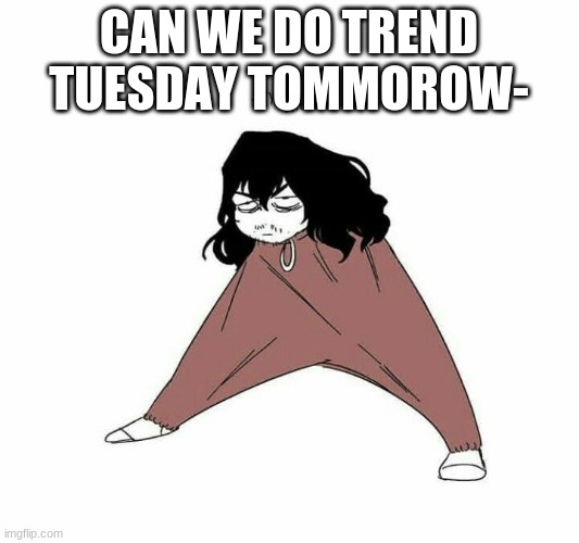 try me bitch | CAN WE DO TREND TUESDAY TOMMOROW- | image tagged in try me bitch | made w/ Imgflip meme maker