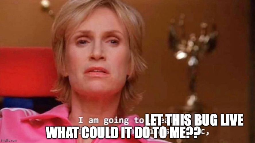 What happens when you don't kill a lantern fly pt1 | LET THIS BUG LIVE; WHAT COULD IT DO TO ME?? | image tagged in sue sylvester | made w/ Imgflip meme maker